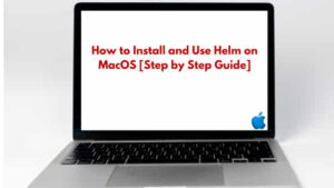 How to Install and Use Helm on MacOS [Step by Step Guide]