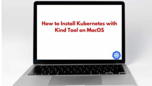 How to Install Kubernetes with Kind Tool on MacOS [Step by Step Guide]